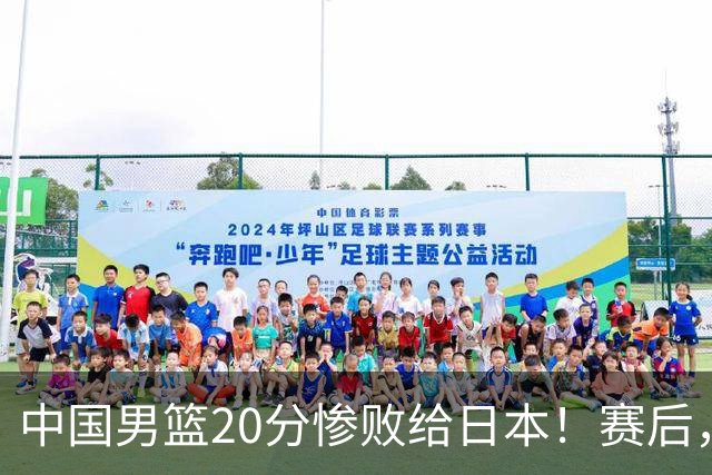 中国男篮20分惨败给日本！赛后，中国队队长胡明轩最新采访出炉，听听他说了啥